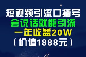 （2804期）短视频引流口播号，会说话就能引流，一年收益20W（价值1888元）