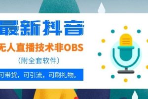 （1051期）最新抖音无人直播技术非OBS，可带货，可引流，可刷礼物（附全套软件）
