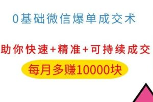 （1035期）0基础微信爆单成交术，助你快速+精准+可持续成交，每月多赚10000块