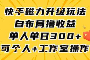 （9368期）快手磁力升级玩法，自布局撸收益，单人单日300+，个人工作室均可操作