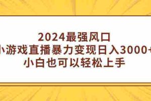 （9342期）2024最强风口，小游戏直播暴力变现日入3000+小白也可以轻松上手