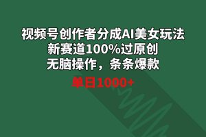 （8993期）视频号创作者分成AI美女玩法 新赛道100%过原创无脑操作 条条爆款 单日1000+