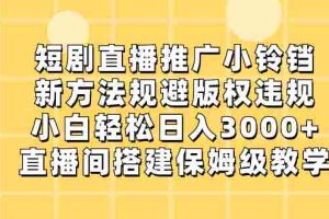 （8662期）短剧直播推广小铃铛，新方法规避版权违规，小白轻松日入3000+，直播间搭…