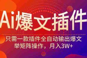 （9725期）Ai爆文插件，只需一款插件全自动输出爆文，举矩阵操作，月入3W+