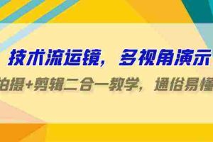 （9545期）技术流-运镜，多视角演示，拍摄+剪辑二合一教学，通俗易懂（70节课）