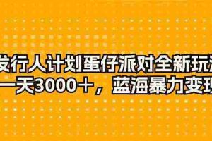 （10167期）发行人计划蛋仔派对全新玩法，一天3000＋，蓝海暴力变现