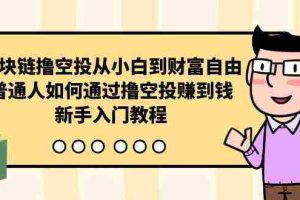（10098期）区块链撸空投从小白到财富自由，普通人如何通过撸空投赚钱，新手入门教程