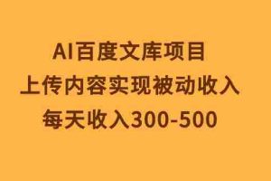 （10419期）AI百度文库项目，上传内容实现被动收入，每天收入300-500