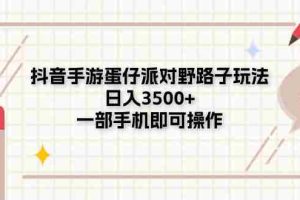 （11233期）抖音手游蛋仔派对野路子玩法，日入3500+，一部手机即可操作