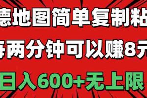 (11132期)高德地图简单复制粘贴,每两分钟可以赚8元,日入600+无上限