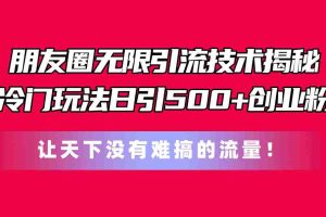 （11031期）朋友圈无限引流技术揭秘，一个冷门玩法日引500+创业粉，让天下没有难搞…