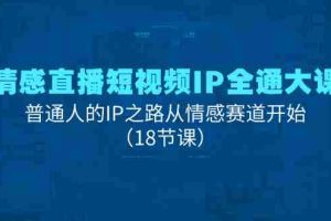 （11497期）情感直播短视频IP全通大课，普通人的IP之路从情感赛道开始（18节课）