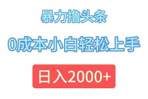 (12068期)暴力撸头条,0成本小白轻松上手,日入2000+