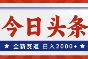 （12001期）今日头条，全新赛道，小白易上手，日入2000+