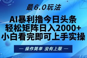 （13311期）今日头条最新6.0玩法，轻松矩阵日入2000+
