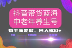 （14362期）抖音带货冷门赛道，用AI做中老年养生号，可矩阵放大，小白也能月入30000+