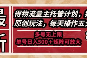 （14954期）最新得物流量主托管计划，独家原创玩法，每天操作五分钟，多号无上限 …