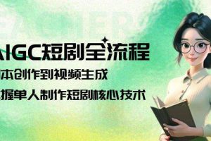 （15021期）AIGC短剧全流程：剧本创作到视频生成，掌握单人制作短剧核心技术