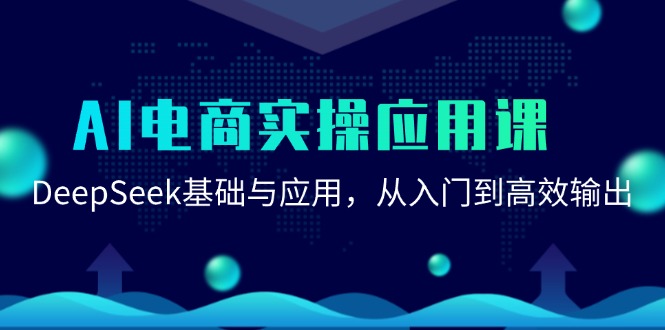 （15075期）AI电商实操应用课：DeepSeek基础与应用，从入门到高效输出