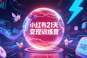 （15328期）小红书21天变现训练营，AIGC工具高效应用，SEO优化核心技巧