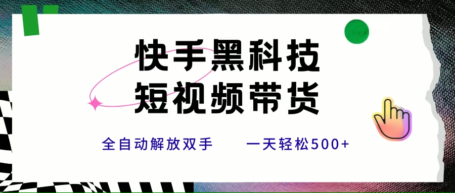 (15456期)快手黑科技短视频带货,条条原创无脑搬运,新手小白轻松一天500+