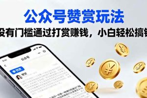 （16038期）公众号赞赏玩法，没有门槛通过打赏赚钱，小白轻松搞钱