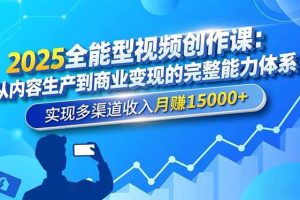 （16644期）2025全能型视频创作课：从内容生产到商业变现的完整能力体系，实现多渠道收入月赚15000+