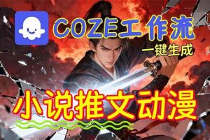 （16649期）靠Coze工作流躺赚矩阵收益！0基础也能用AI批量一键自动生成小说推文漫画视频！