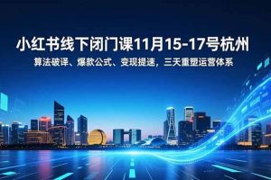 (16797期)小红书线下闭门课11月15-17号杭州,算法破译、爆款公式、变现提速,三天重塑运营体系