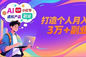 (16890期)AI+小红书特训营,智能体搭建+虚拟产品原创+商业化变现,打造个人月入3万+副业