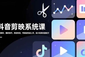 （16910期）抖音剪映系统课，界面解析、爆款制作、高级特效，零基础快速上手，助力视频流量破万